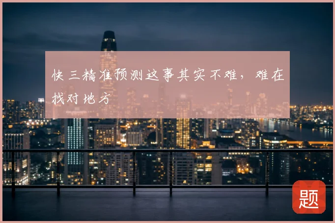 快三精准预测这事其实不难,难在找对地方