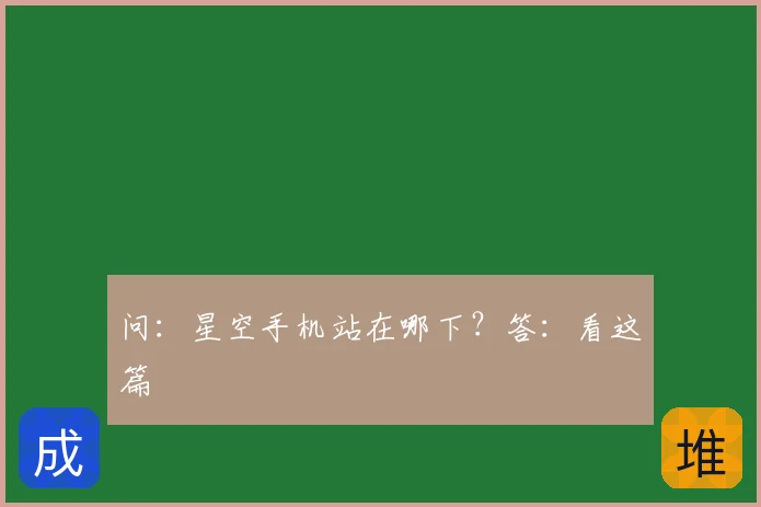 问：星空手机站在哪下？答：看这篇