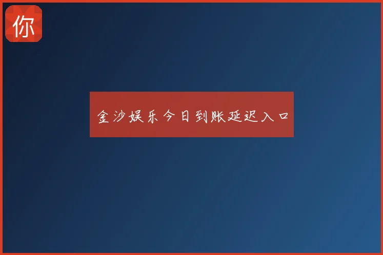 金沙娱乐今日到账延迟入口